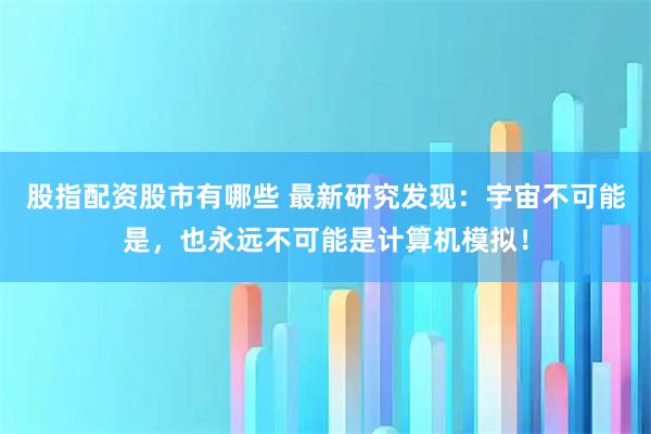 股指配资股市有哪些 最新研究发现：宇宙不可能是，也永远不可能是计算机模拟！