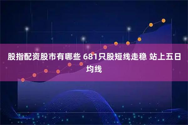 股指配资股市有哪些 681只股短线走稳 站上五日均线