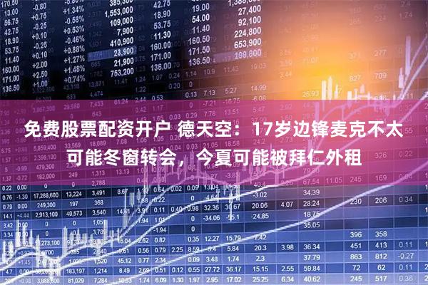 免费股票配资开户 德天空：17岁边锋麦克不太可能冬窗转会，今夏可能被拜仁外租