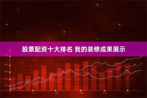 股票配资十大排名 我的装修成果展示