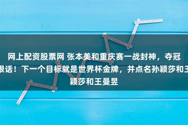 网上配资股票网 张本美和重庆赛一战封神，夺冠后放狠话！下一个目标就是世界杯金牌，并点名孙颖莎和王曼昱
